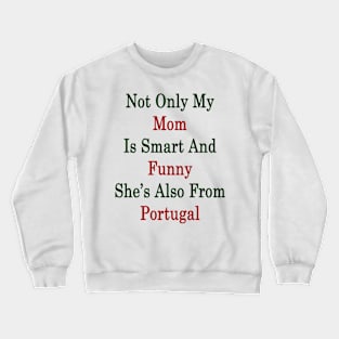 Not Only My Mom Is Smart And Funny She's Also From Portugal Crewneck Sweatshirt